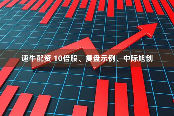 速牛配资 10倍股、复盘示例、中际旭创