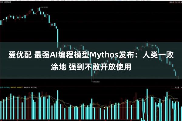 爱优配 最强AI编程模型Mythos发布：人类一败涂地 强到不敢开放使用